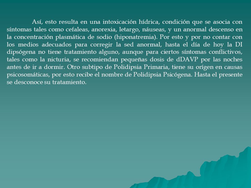 Así, esto resulta en una intoxicación hídrica, condición que se asocia con síntomas tales como cefaleas, anorexia, letargo, náuseas, y un anormal descenso en la concentración plasmática de sodio (hiponatremia).
