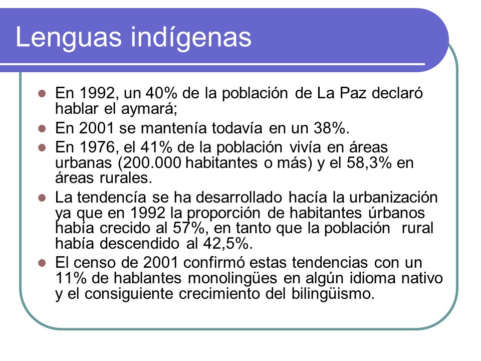 Lenguas indígenas En 1992, un 40% de la población de La Paz declaró hablar el aymará; En 2001 se mantenía todavía en un 38%.