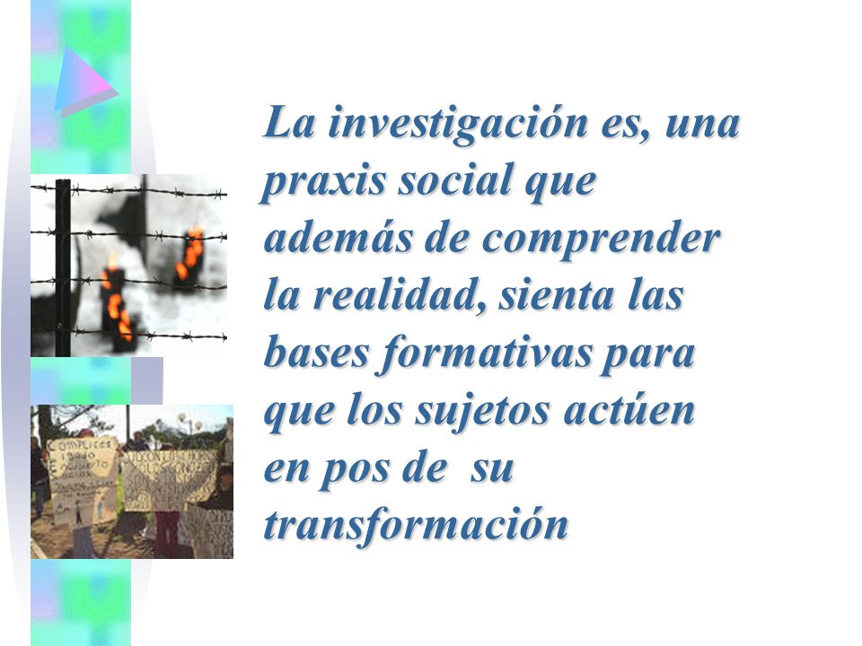 La investigación es, una praxis social que además de comprender la realidad, sienta las bases formativas para que los sujetos actúen en pos de su transformación