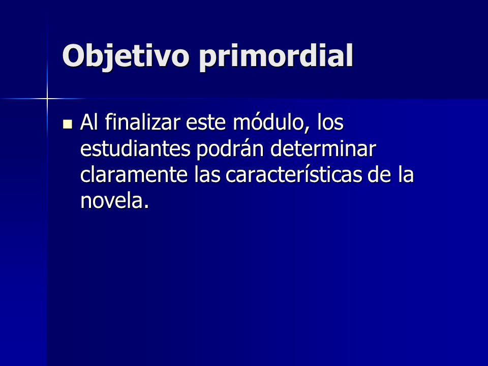 Objetivo primordial Al finalizar este módulo, los estudiantes podrán determinar claramente las características de la novela.
