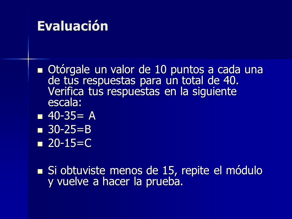 Evaluación Otórgale un valor de 10 puntos a cada una de tus respuestas para un total de 40. Verifica tus respuestas en la siguiente escala: