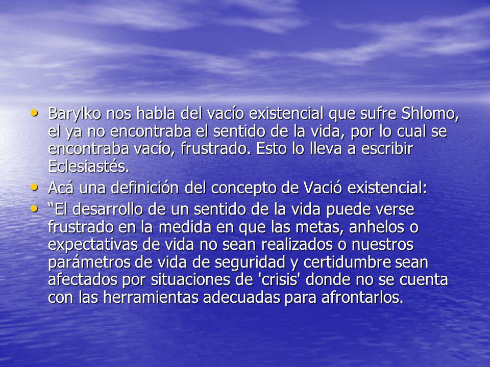 Barylko nos habla del vacío existencial que sufre Shlomo, el ya no encontraba el sentido de la vida, por lo cual se encontraba vacío, frustrado. Esto lo lleva a escribir Eclesiastés.