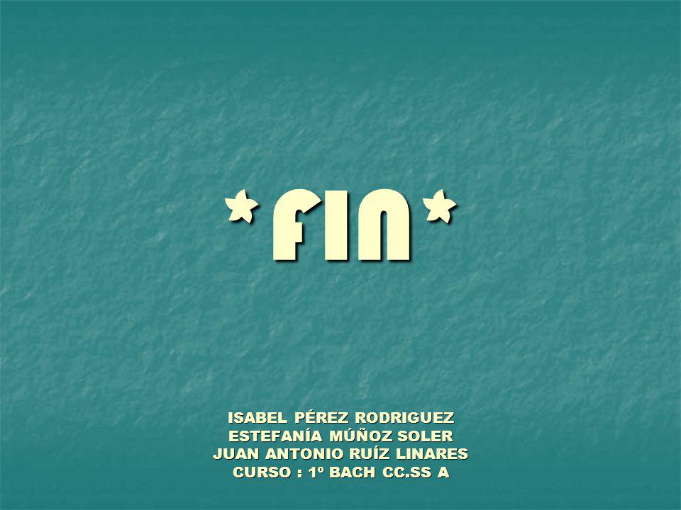 *FIN* ISABEL PÉREZ RODRIGUEZ ESTEFANÍA MÚÑOZ SOLER JUAN ANTONIO RUÍZ LINARES CURSO : 1º BACH CC.SS A