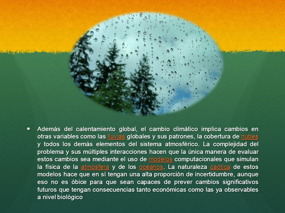 Además del calentamiento global, el cambio climático implica cambios en otras variables como las lluvias globales y sus patrones, la cobertura de nubes y todos los demás elementos del sistema atmosférico.
