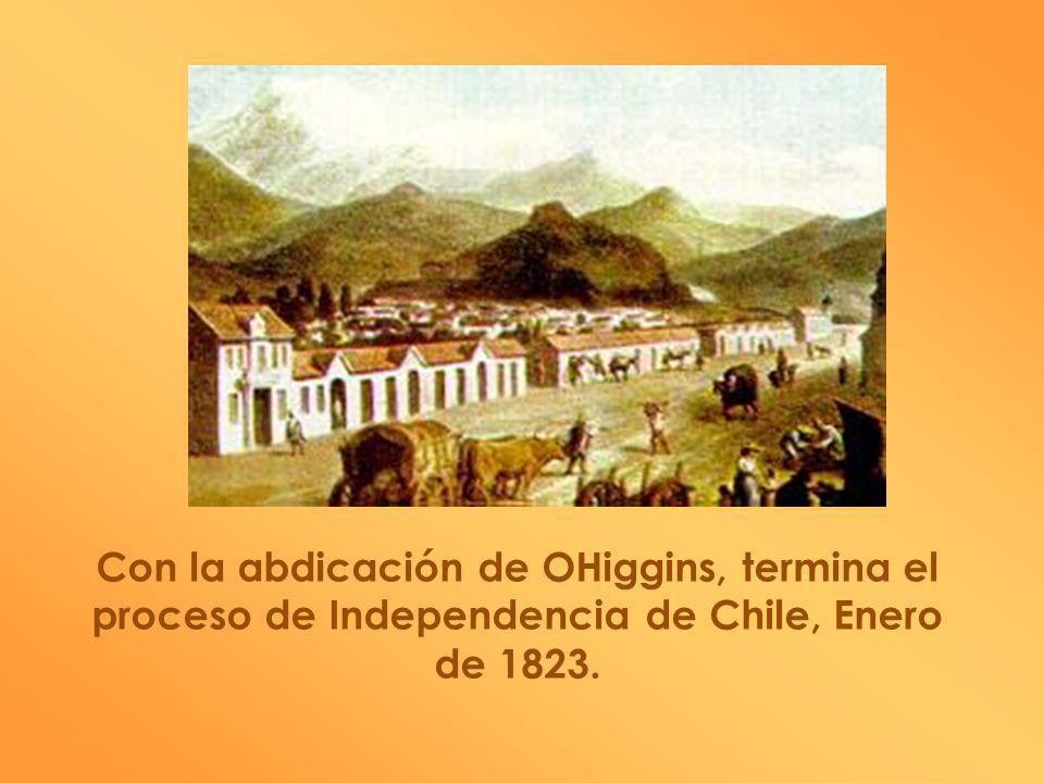Con la abdicación de OHiggins, termina el proceso de Independencia de Chile, Enero de 1823.