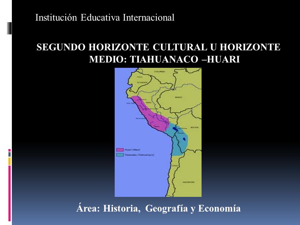 Institución Educativa Internacional SEGUNDO HORIZONTE CULTURAL U HORIZONTE MEDIO: TIAHUANACO –HUARI Área: Historia, Geografía y Economía