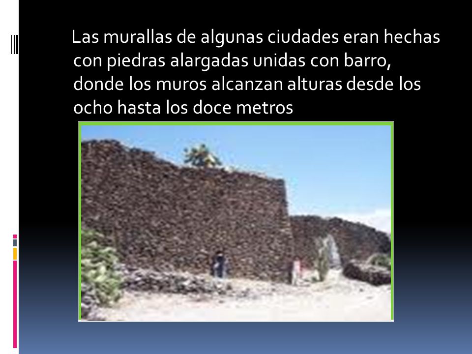 Las murallas de algunas ciudades eran hechas con piedras alargadas unidas con barro, donde los muros alcanzan alturas desde los ocho hasta los doce metros