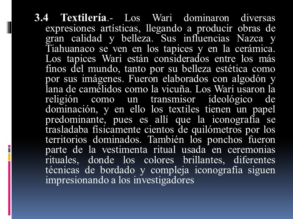3.4 Textilería.- Los Wari dominaron diversas expresiones artísticas, llegando a producir obras de gran calidad y belleza.