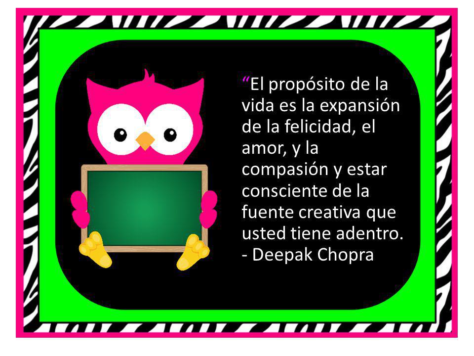 El propósito de la vida es la expansión de la felicidad, el amor, y la compasión y estar consciente de la fuente creativa que usted tiene adentro.
