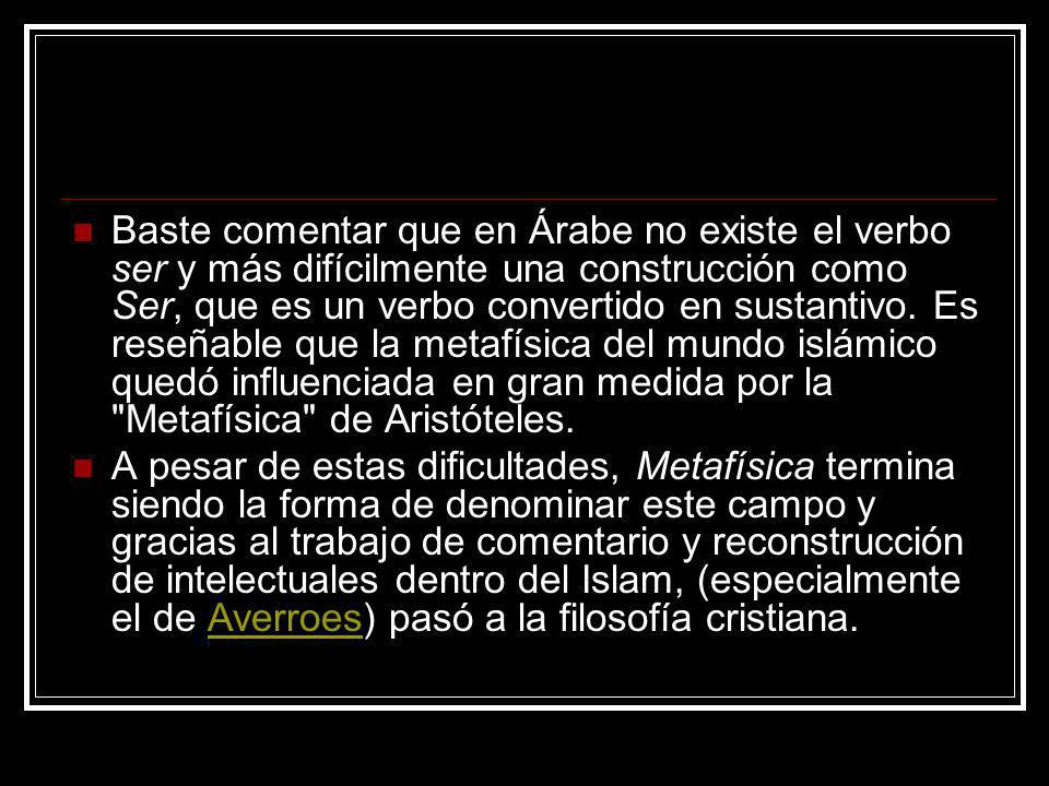 Baste comentar que en Árabe no existe el verbo ser y más difícilmente una construcción como Ser, que es un verbo convertido en sustantivo. Es reseñable que la metafísica del mundo islámico quedó influenciada en gran medida por la Metafísica de Aristóteles.