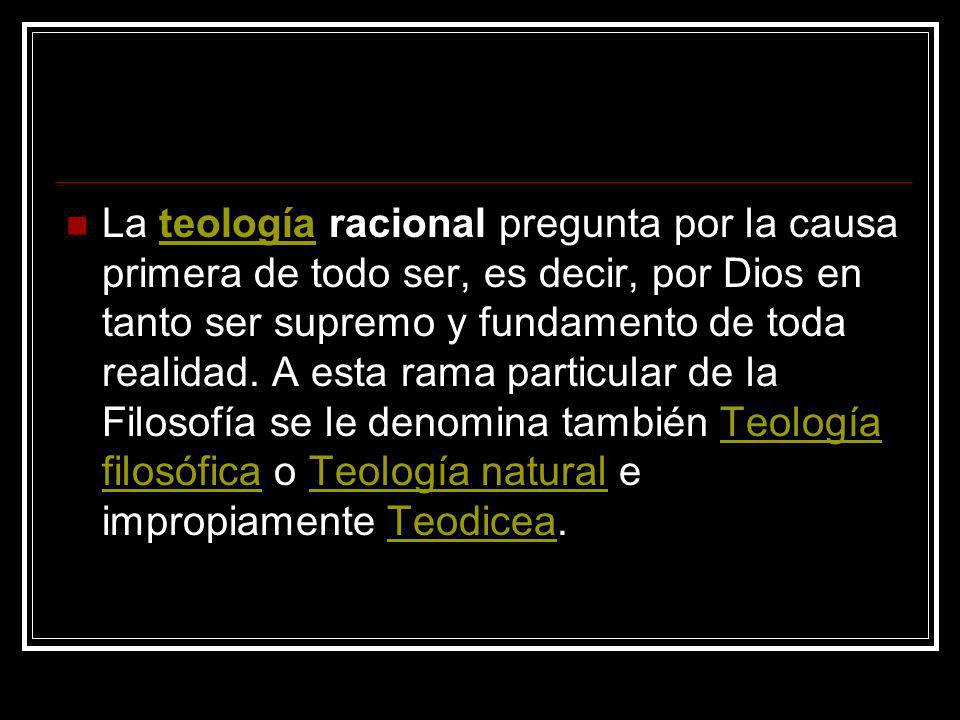La teología racional pregunta por la causa primera de todo ser, es decir, por Dios en tanto ser supremo y fundamento de toda realidad.