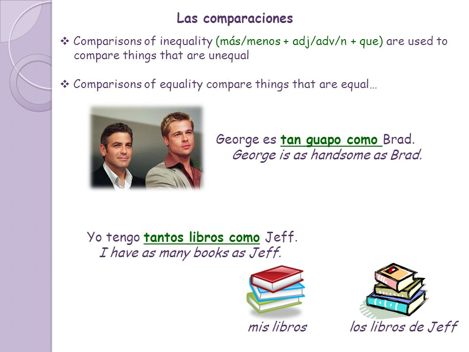 George es tan guapo como Brad. George is as handsome as Brad.