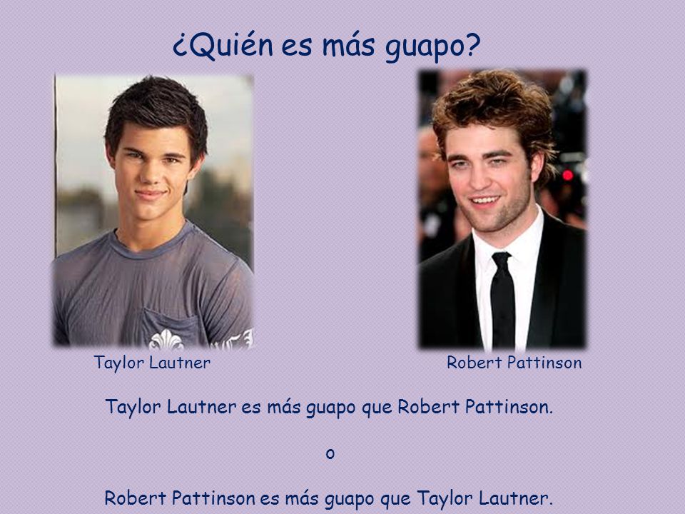 ¿Quién es más guapo Taylor Lautner es más guapo que Robert Pattinson.