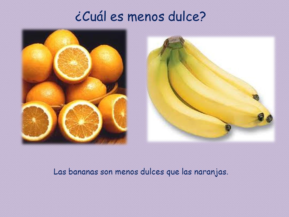 ¿Cuál es menos dulce Las bananas son menos dulces que las naranjas.