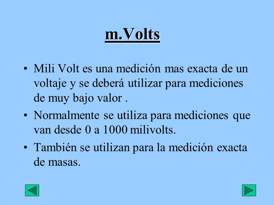 m.Volts Mili Volt es una medición mas exacta de un voltaje y se deberá utilizar para mediciones de muy bajo valor .