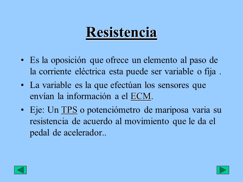 Resistencia Es la oposición que ofrece un elemento al paso de la corriente eléctrica esta puede ser variable o fija .