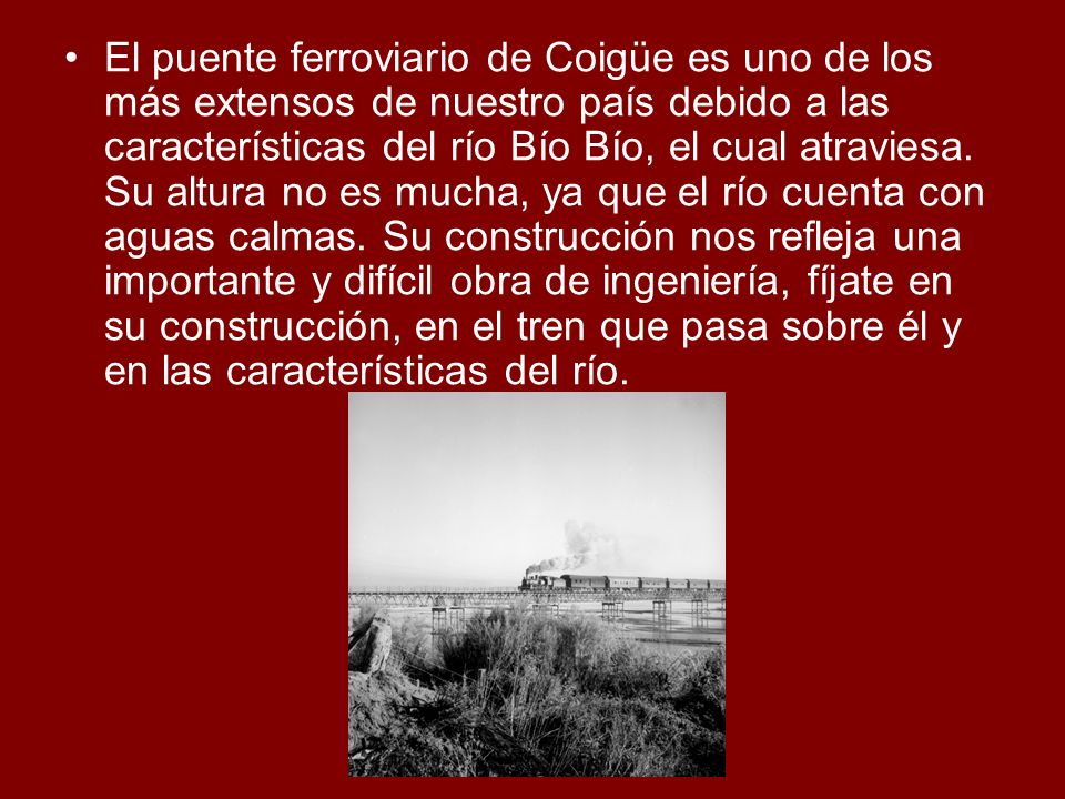 El puente ferroviario de Coigüe es uno de los más extensos de nuestro país debido a las características del río Bío Bío, el cual atraviesa.