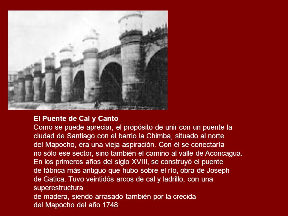 El Puente de Cal y Canto Como se puede apreciar, el propósito de unir con un puente la. ciudad de Santiago con el barrio la Chimba, situado al norte.