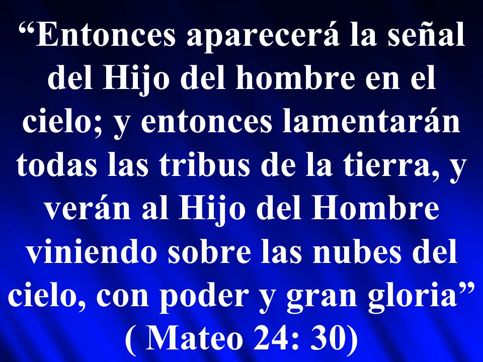 Entonces aparecerá la señal del Hijo del hombre en el cielo; y entonces lamentarán todas las tribus de la tierra, y verán al Hijo del Hombre viniendo sobre las nubes del cielo, con poder y gran gloria ( Mateo 24: 30)