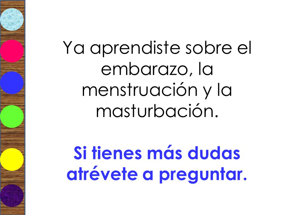 Ya aprendiste sobre el embarazo, la menstruación y la masturbación.