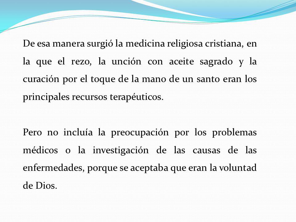 De esa manera surgió la medicina religiosa cristiana, en la que el rezo, la unción con aceite sagrado y la curación por el toque de la mano de un santo eran los principales recursos terapéuticos.