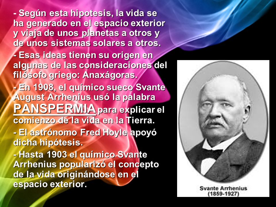 - Según esta hipotesis, la vida se ha generado en el espacio exterior y viaja de unos planetas a otros y de unos sistemas solares a otros.