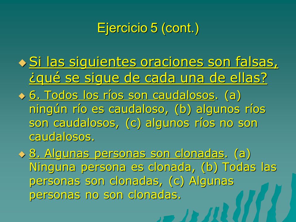 Ejercicio 5 (cont.) Si las siguientes oraciones son falsas, ¿qué se sigue de cada una de ellas