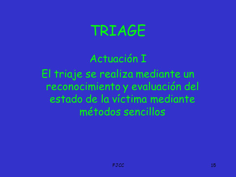 TRIAGE Actuación I. El triaje se realiza mediante un reconocimiento y evaluación del estado de la víctima mediante métodos sencillos.