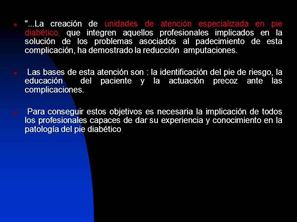 ...La creación de unidades de atención especializada en pie diabético, que integren aquellos profesionales implicados en la solución de los problemas asociados al padecimiento de esta complicación, ha demostrado la reducción amputaciones.
