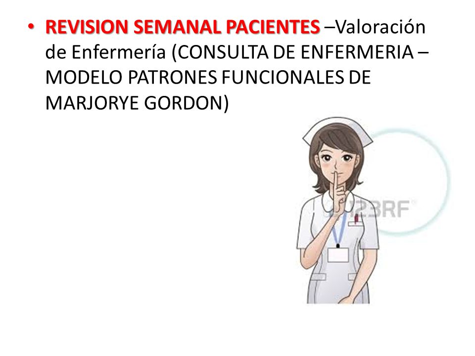 REVISION SEMANAL PACIENTES –Valoración de Enfermería (CONSULTA DE ENFERMERIA – MODELO PATRONES FUNCIONALES DE MARJORYE GORDON)