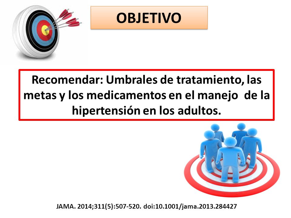 OBJETIVO Recomendar: Umbrales de tratamiento, las metas y los medicamentos en el manejo de la hipertensión en los adultos.