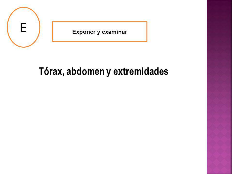 E Exponer y examinar Tórax, abdomen y extremidades