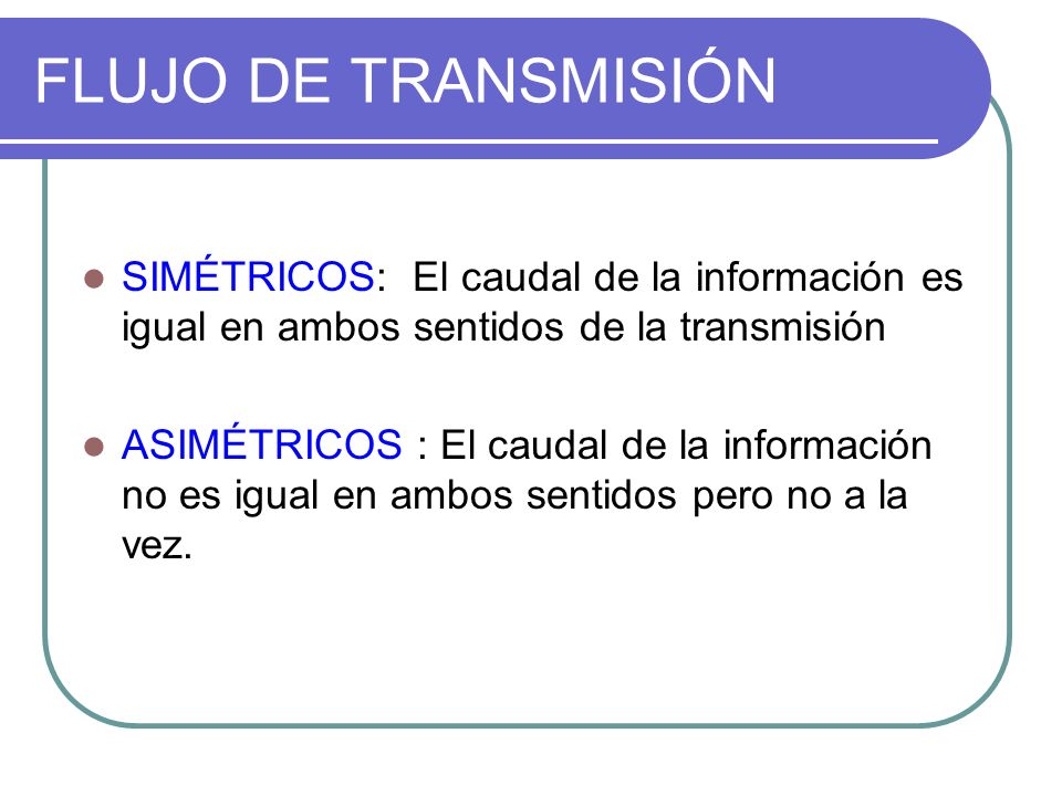 FLUJO DE TRANSMISIÓN SIMÉTRICOS: El caudal de la información es igual en ambos sentidos de la transmisión.