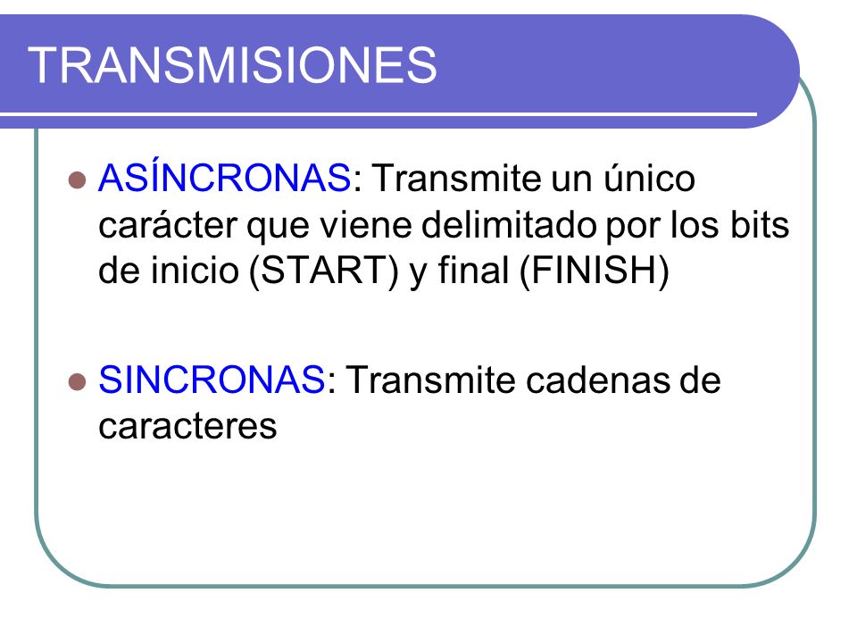 TRANSMISIONES ASÍNCRONAS: Transmite un único carácter que viene delimitado por los bits de inicio (START) y final (FINISH)