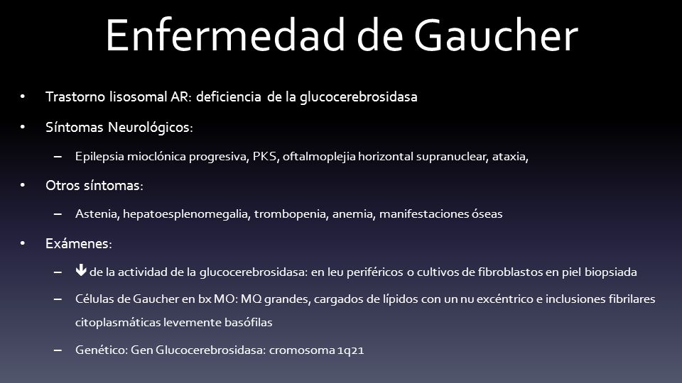 Enfermedad de Gaucher Trastorno lisosomal AR: deficiencia de la glucocerebrosidasa. Síntomas Neurológicos: