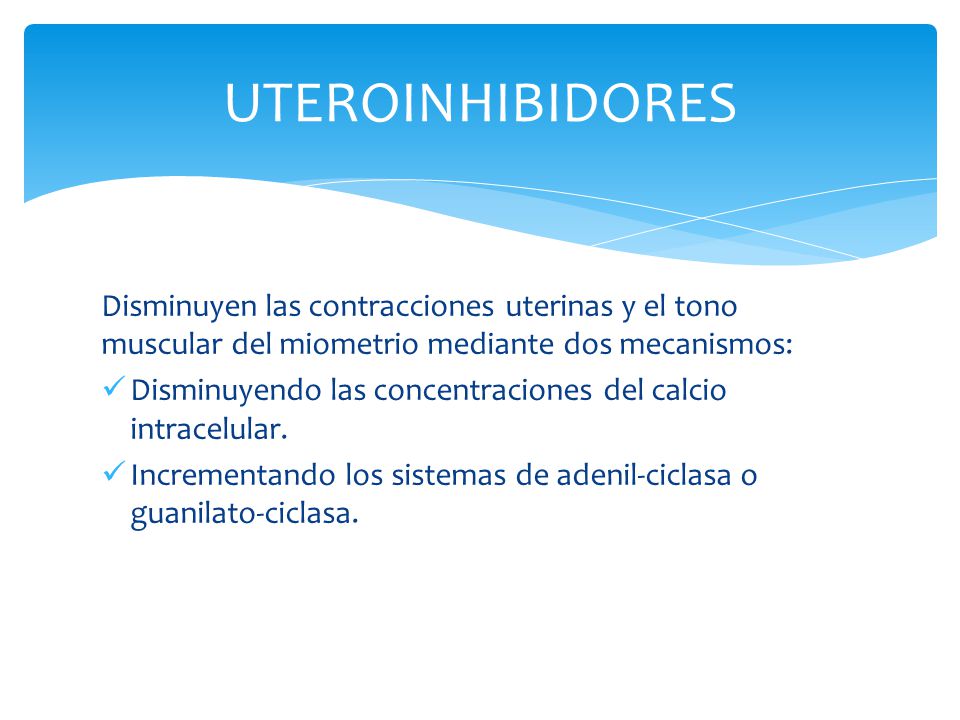 UTEROINHIBIDORES Disminuyen las contracciones uterinas y el tono muscular del miometrio mediante dos mecanismos: