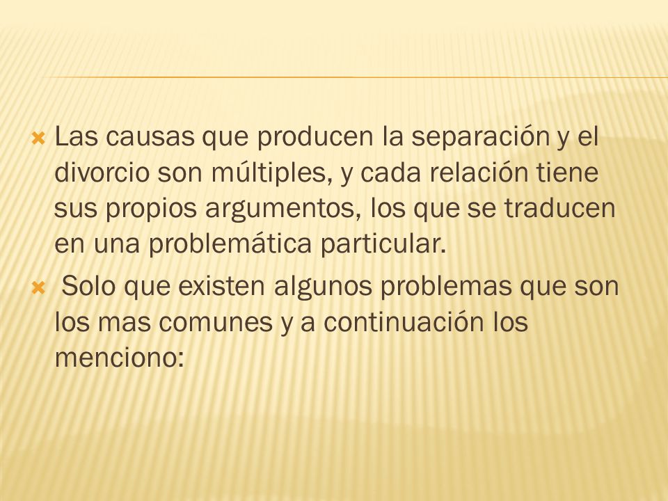 Las causas que producen la separación y el divorcio son múltiples, y cada relación tiene sus propios argumentos, los que se traducen en una problemática particular.