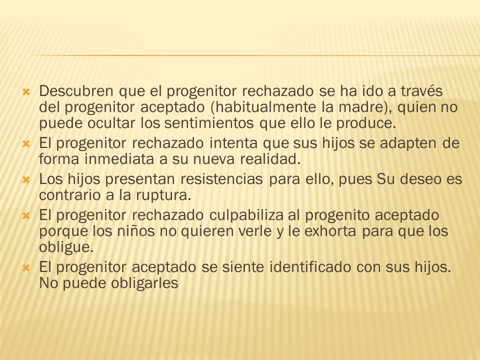 Descubren que el progenitor rechazado se ha ido a través del progenitor aceptado (habitualmente la madre), quien no puede ocultar los sentimientos que ello le produce.