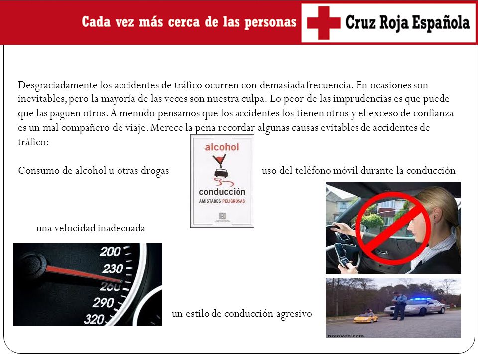 Desgraciadamente los accidentes de tráfico ocurren con demasiada frecuencia. En ocasiones son inevitables, pero la mayoría de las veces son nuestra culpa. Lo peor de las imprudencias es que puede que las paguen otros. A menudo pensamos que los accidentes los tienen otros y el exceso de confianza es un mal compañero de viaje. Merece la pena recordar algunas causas evitables de accidentes de tráfico: