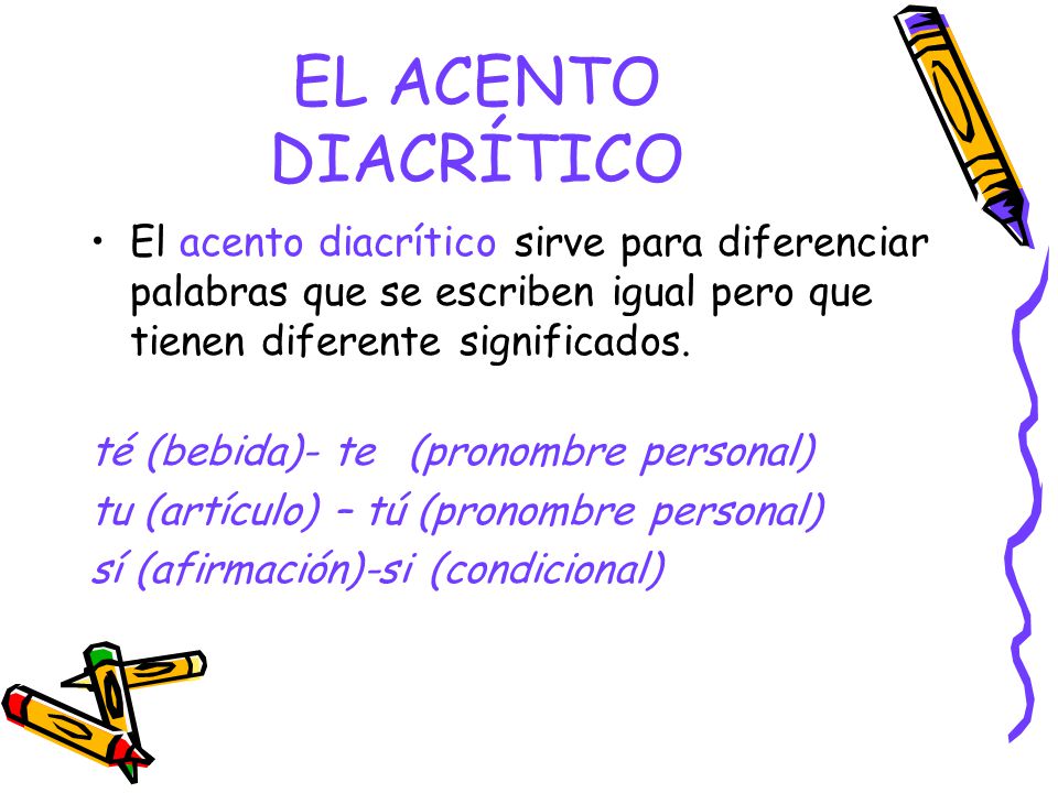 EL ACENTO DIACRÍTICO El acento diacrítico sirve para diferenciar palabras que se escriben igual pero que tienen diferente significados.