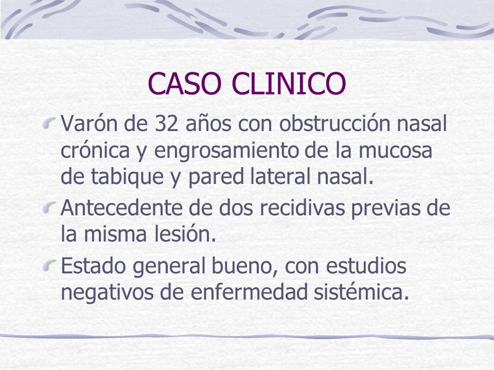 CASO CLINICO Varón de 32 años con obstrucción nasal crónica y engrosamiento de la mucosa de tabique y pared lateral nasal.