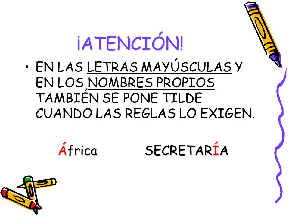 ¡ATENCIÓN! EN LAS LETRAS MAYÚSCULAS Y EN LOS NOMBRES PROPIOS TAMBIÉN SE PONE TILDE CUANDO LAS REGLAS LO EXIGEN.