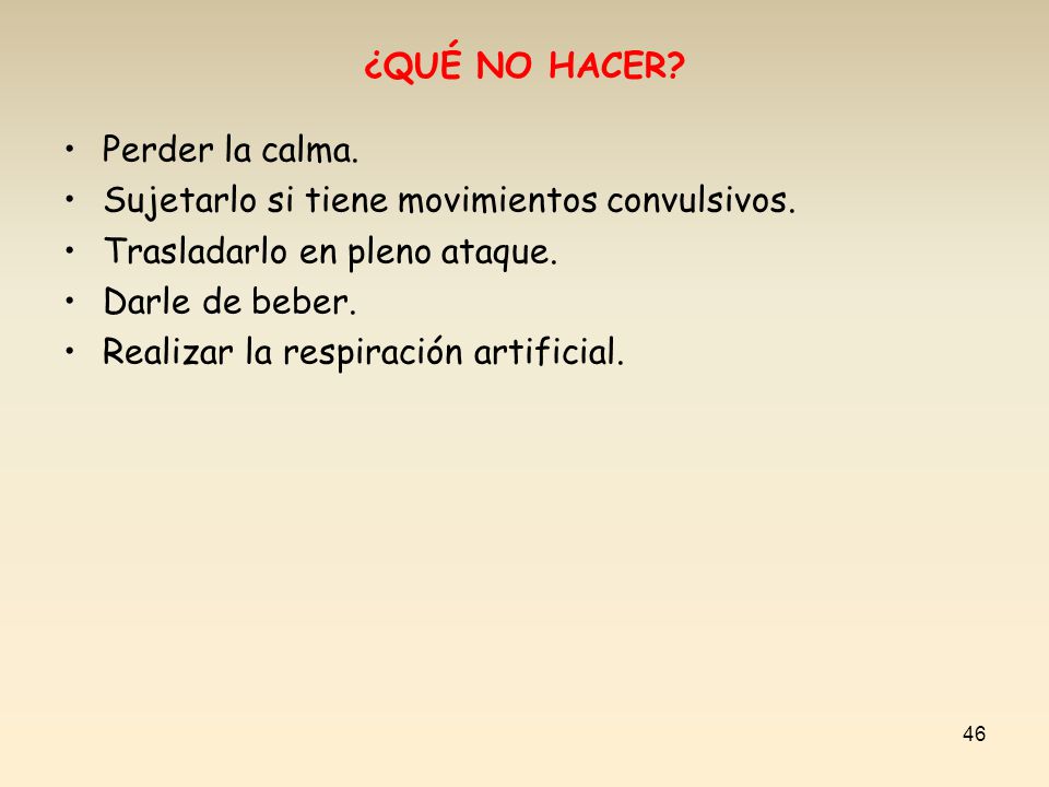 ¿QUÉ NO HACER Perder la calma. Sujetarlo si tiene movimientos convulsivos. Trasladarlo en pleno ataque.