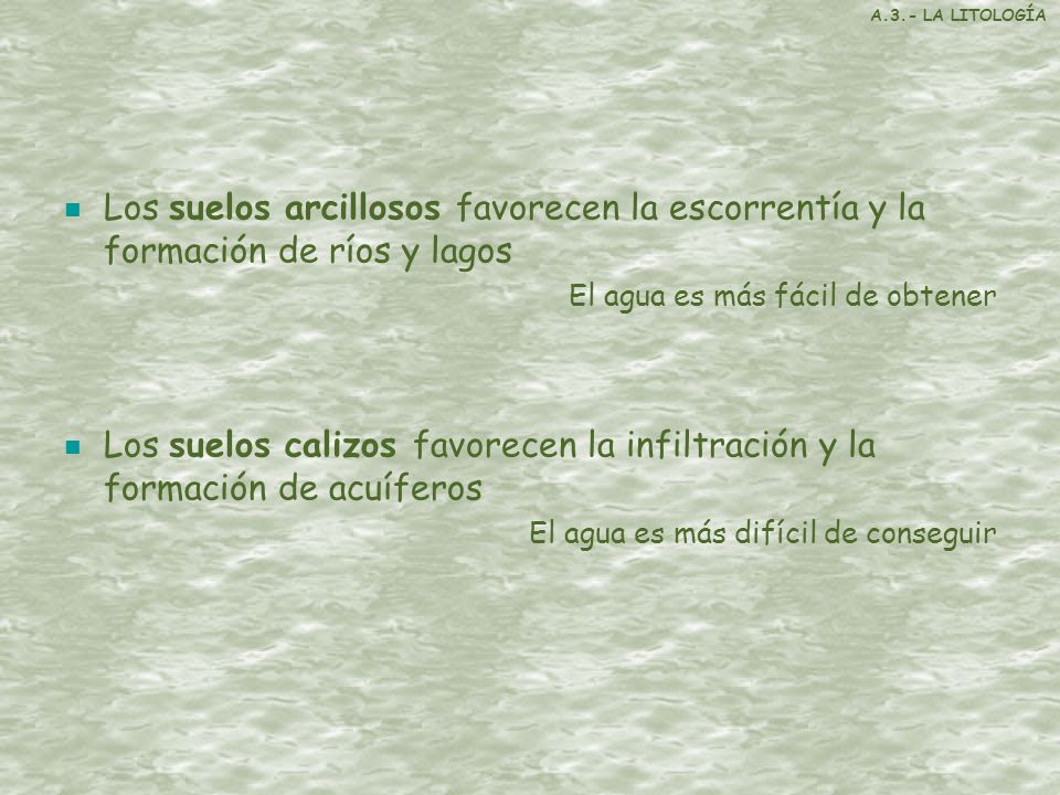 A.3.- LA LITOLOGÍA Los suelos arcillosos favorecen la escorrentía y la formación de ríos y lagos. El agua es más fácil de obtener.