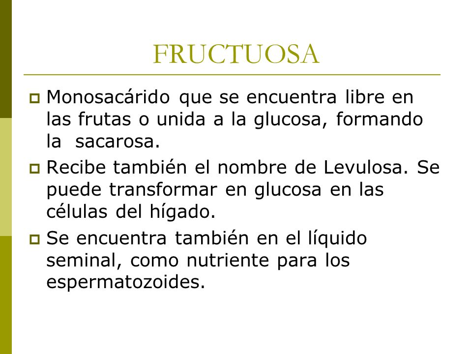 FRUCTUOSA Monosacárido que se encuentra libre en las frutas o unida a la glucosa, formando la sacarosa.