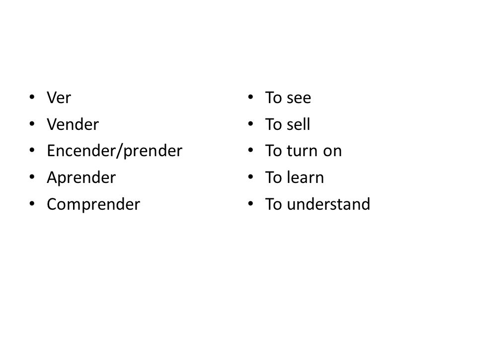 Ver Vender Encender/prender Aprender Comprender To see To sell To turn on To learn To understand
