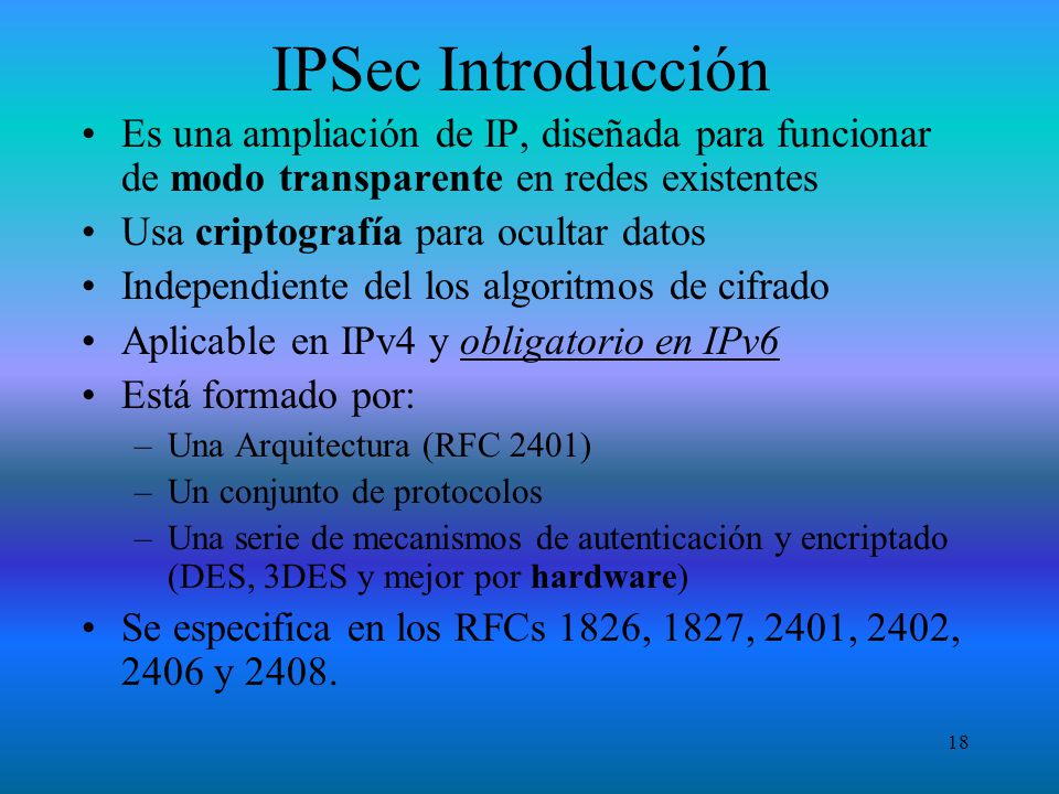 IPSec Introducción Es una ampliación de IP, diseñada para funcionar de modo transparente en redes existentes.