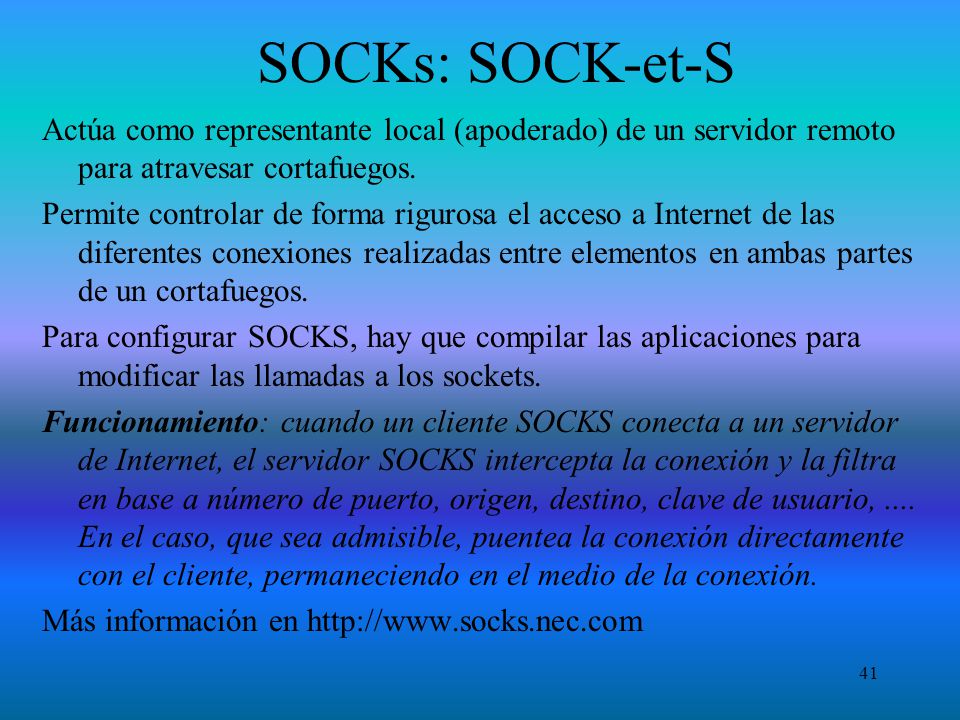 SOCKs: SOCK-et-S Actúa como representante local (apoderado) de un servidor remoto para atravesar cortafuegos.