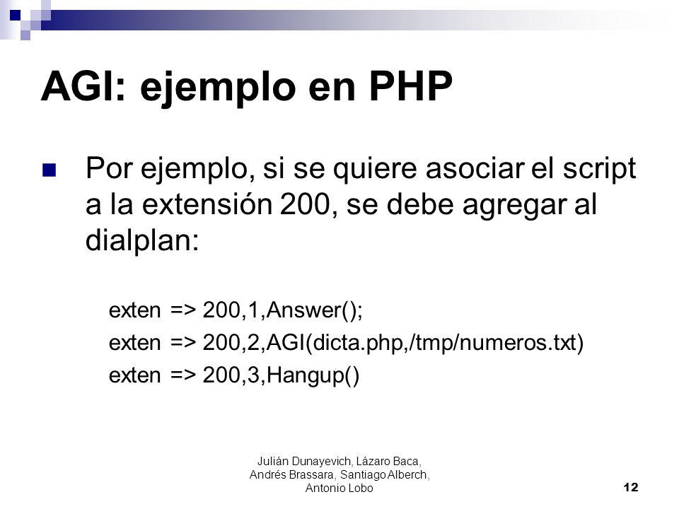AGI: ejemplo en PHP Por ejemplo, si se quiere asociar el script a la extensión 200, se debe agregar al dialplan: