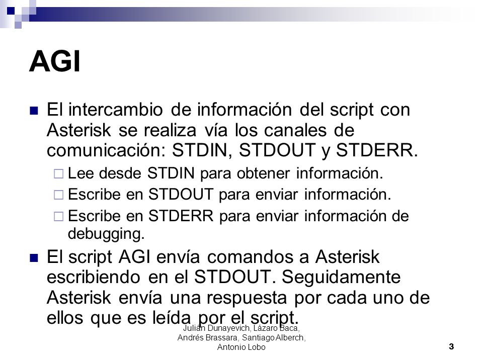 AGI El intercambio de información del script con Asterisk se realiza vía los canales de comunicación: STDIN, STDOUT y STDERR.